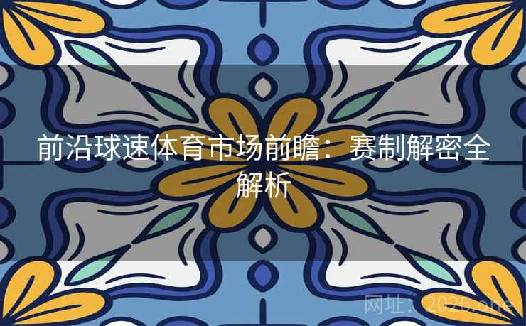 前沿球速体育市场前瞻：赛制解密全解析