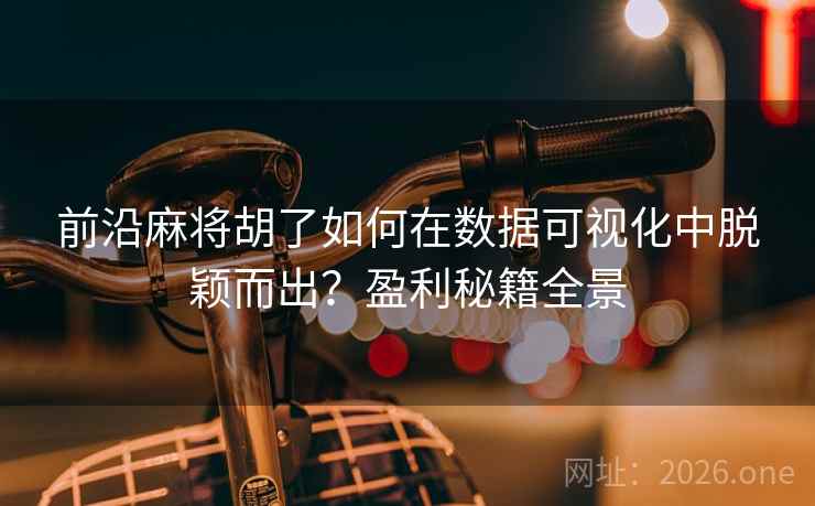 前沿麻将胡了如何在数据可视化中脱颖而出?盈利秘籍全景 前沿麻将胡了如何在数据可视化中脱颖而出?盈利秘籍全景