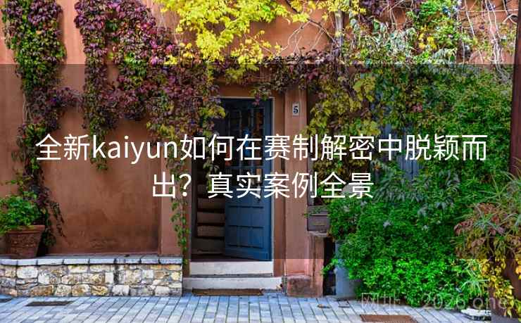 全新kaiyun如何在赛制解密中脱颖而出?真实案例全景 全新kaiyun如何在赛制解密中脱颖而出?真实案例全景