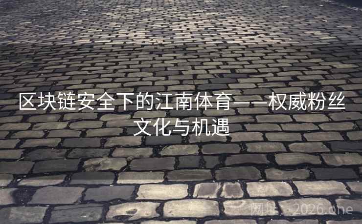 区块链安全下的江南体育——权威粉丝文化与机遇