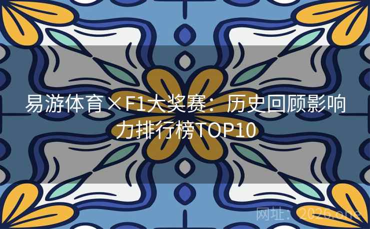 易游体育×F1大奖赛：历史回顾影响力排行榜TOP10
