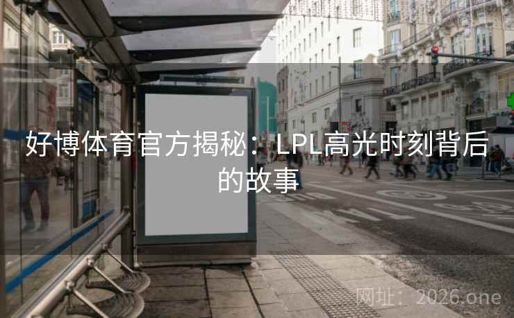 好博体育官方揭秘:LPL高光时刻背后的故事 好博体育官方揭秘:LPL高光时刻背后的故事