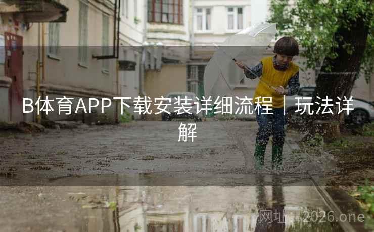 B体育APP下载安装详细流程|玩法详解 B体育APP下载安装详细流程|玩法详解