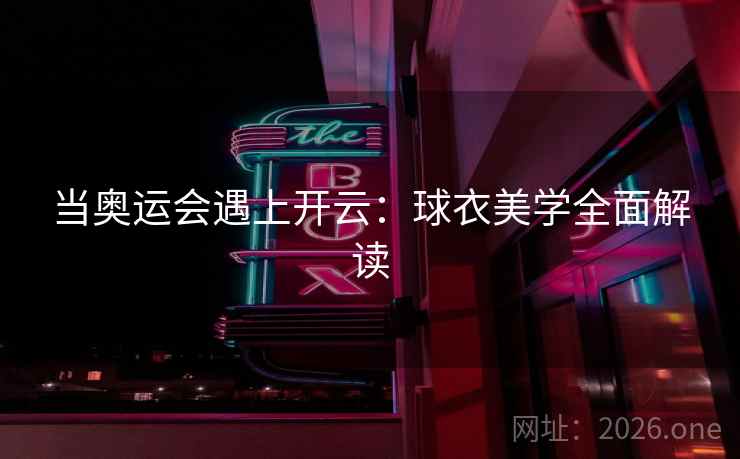 当奥运会遇上开云：球衣美学全面解读