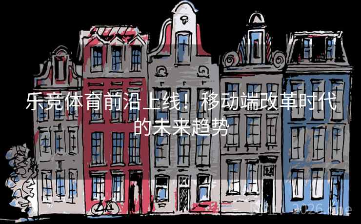 乐竞体育前沿上线！移动端改革时代的未来趋势