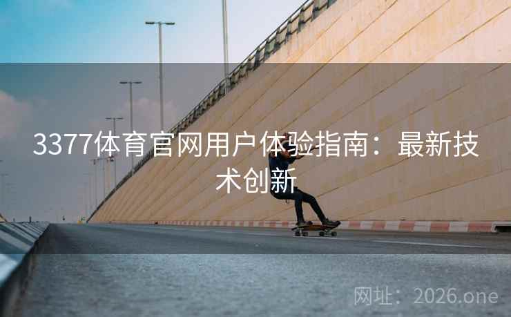 3377体育官网用户体验指南：最新技术创新