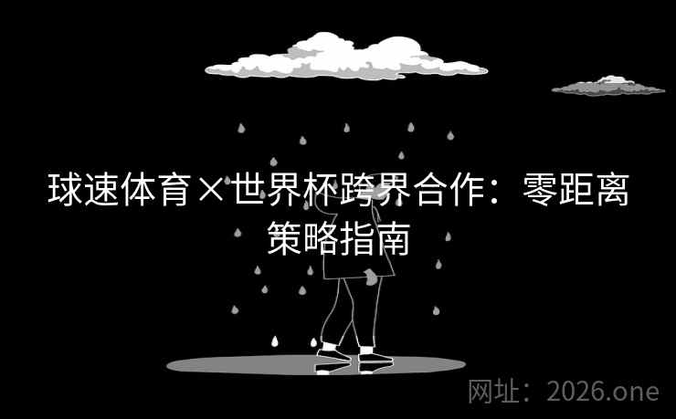 球速体育×世界杯跨界合作:零距离策略指南 球速体育×世界杯跨界合作:零距离策略指南