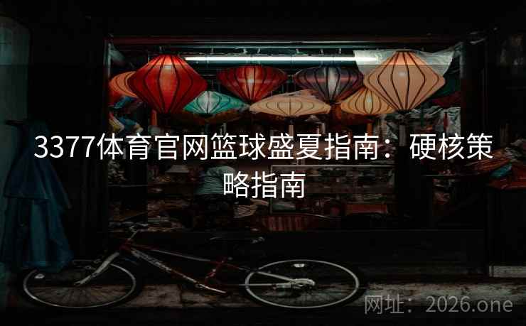 3377体育官网篮球盛夏指南:硬核策略指南 3377体育官网篮球盛夏指南:硬核策略指南