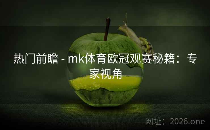热门前瞻 - mk体育欧冠观赛秘籍:专家视角 热门前瞻 - mk体育欧冠观赛秘籍:专家视角
