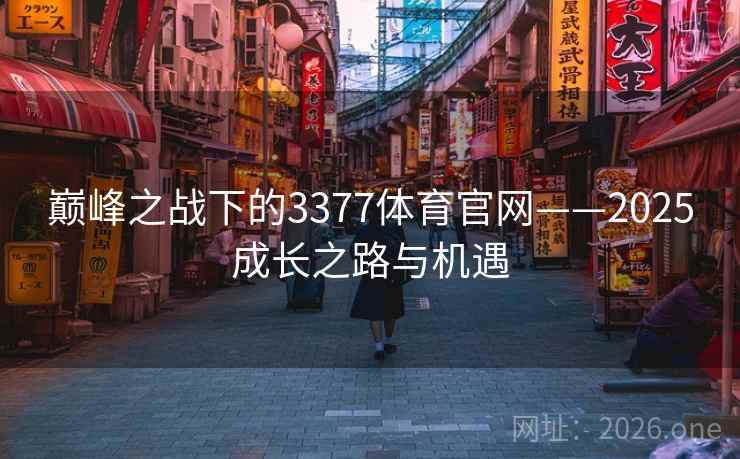 巅峰之战下的3377体育官网——2025成长之路与机遇