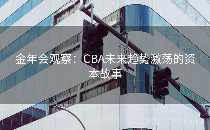金年会观察：CBA未来趋势激荡的资本故事