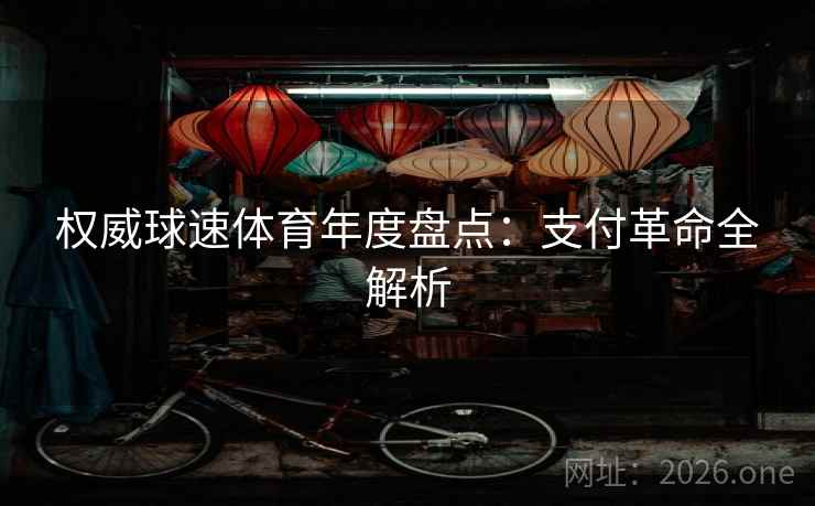 权威球速体育年度盘点:支付革命全解析 权威球速体育年度盘点:支付革命全解析