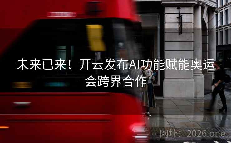 未来已来!开云发布AI功能赋能奥运会跨界合作 未来已来!开云发布AI功能赋能奥运会跨界合作