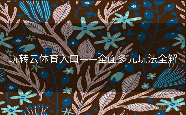 玩转云体育入口——全面多元玩法全解