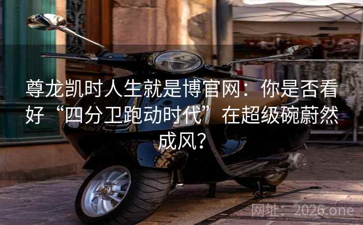 尊龙凯时人生就是博官网:你是否看好“四分卫跑动时代”在超级碗蔚然成风? 尊龙凯时人生就是博官网:你是否看好“四分卫跑动时代”在超级碗蔚然成风?