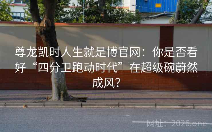 尊龙凯时人生就是博官网:你是否看好“四分卫跑动时代”在超级碗蔚然成风? 尊龙凯时人生就是博官网:你是否看好“四分卫跑动时代”在超级碗蔚然成风?