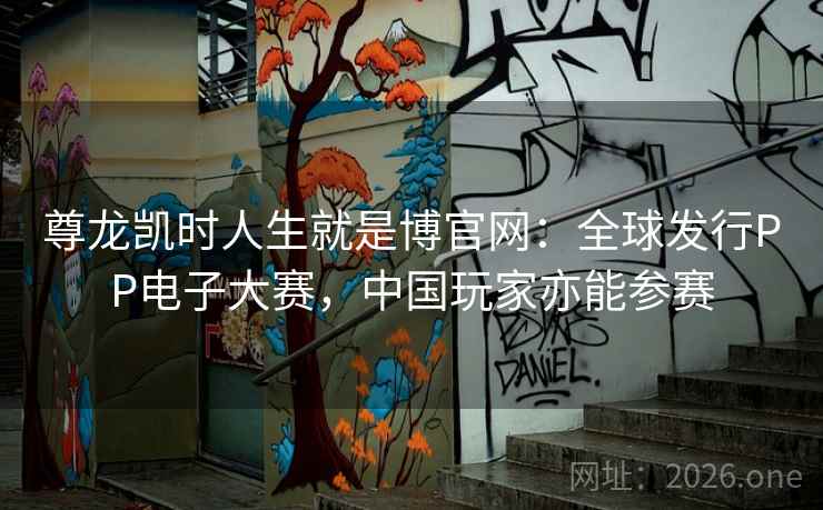 尊龙凯时人生就是博官网:全球发行PP电子大赛,中国玩家亦能参赛 尊龙凯时人生就是博官网:全球发行PP电子大赛,中国玩家亦能参赛