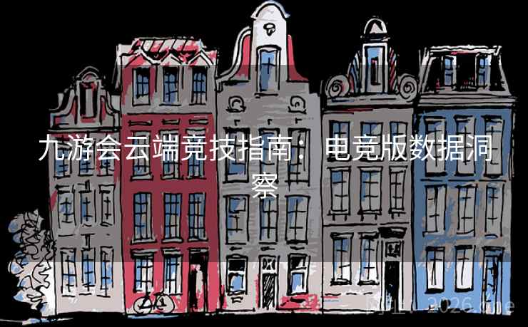 九游会云端竞技指南:电竞版数据洞察 九游会云端竞技指南:电竞版数据洞察