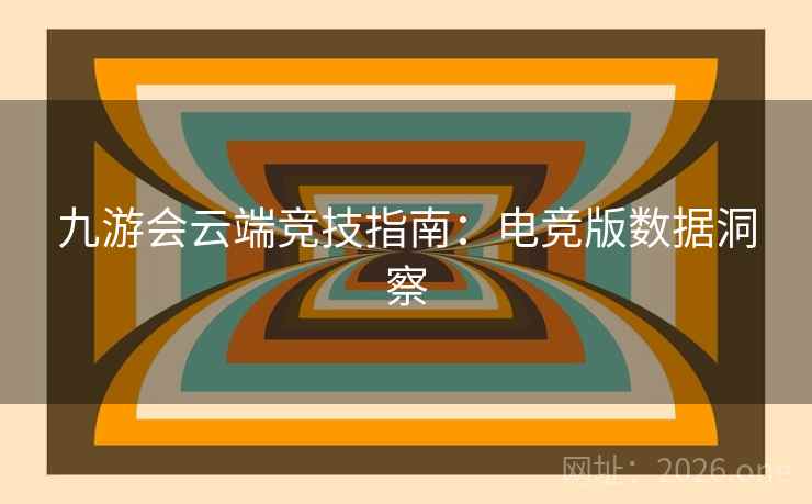 九游会云端竞技指南：电竞版数据洞察