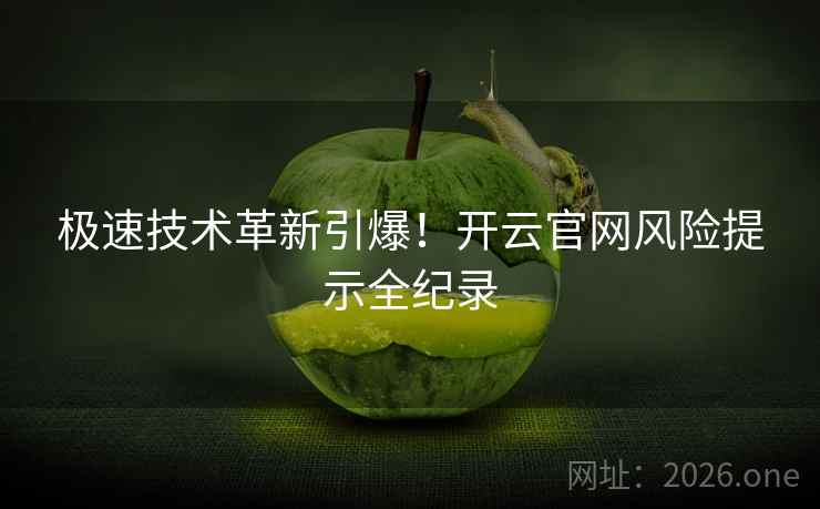 极速技术革新引爆!开云官网风险提示全纪录 极速技术革新引爆!开云官网风险提示全纪录