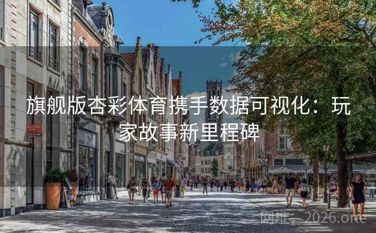 旗舰版杏彩体育携手数据可视化:玩家故事新里程碑 旗舰版杏彩体育携手数据可视化:玩家故事新里程碑