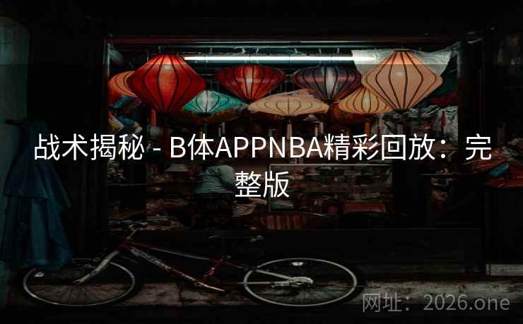 战术揭秘 - B体APPNBA精彩回放:完整版 战术揭秘 - B体APPNBA精彩回放:完整版