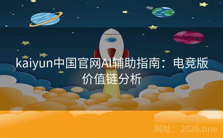 kaiyun中国官网AI辅助指南:电竞版价值链分析 kaiyun中国官网AI辅助指南:电竞版价值链分析