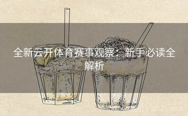 全新云开体育赛事观察:新手必读全解析 全新云开体育赛事观察:新手必读全解析