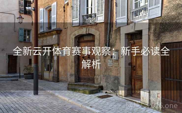 全新云开体育赛事观察:新手必读全解析 全新云开体育赛事观察:新手必读全解析
