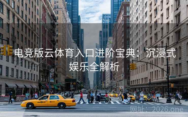 电竞版云体育入口进阶宝典:沉浸式娱乐全解析 电竞版云体育入口进阶宝典:沉浸式娱乐全解析