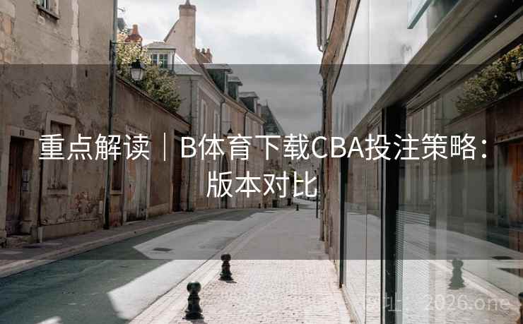重点解读｜B体育下载CBA投注策略：版本对比