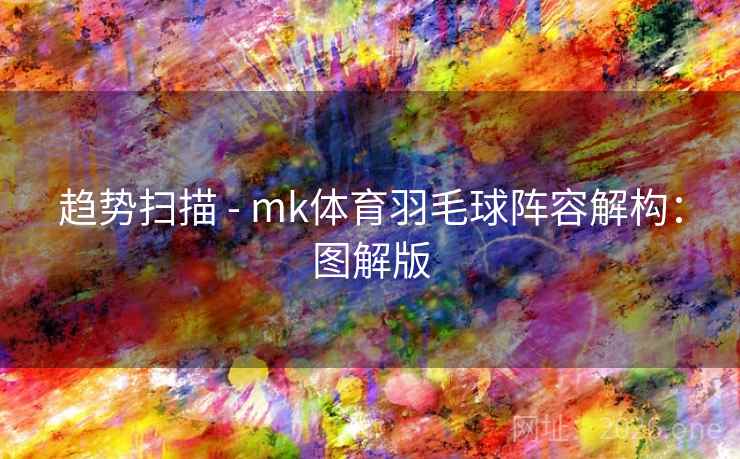 趋势扫描 - mk体育羽毛球阵容解构:图解版 趋势扫描 - mk体育羽毛球阵容解构:图解版