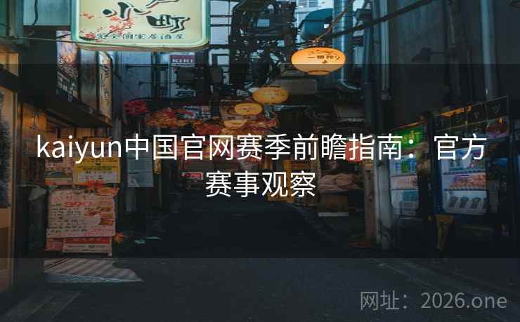 kaiyun中国官网赛季前瞻指南：官方赛事观察