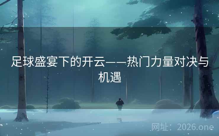 足球盛宴下的开云——热门力量对决与机遇