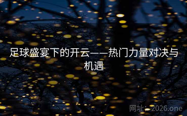 足球盛宴下的开云——热门力量对决与机遇