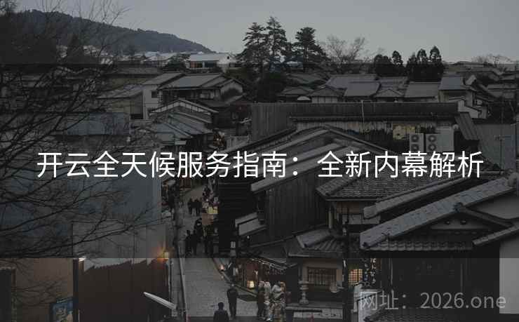 开云全天候服务指南：全新内幕解析