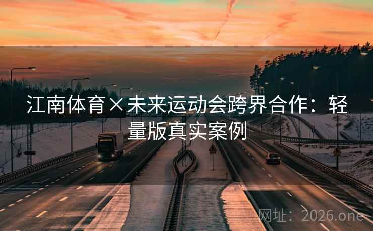 江南体育×未来运动会跨界合作：轻量版真实案例