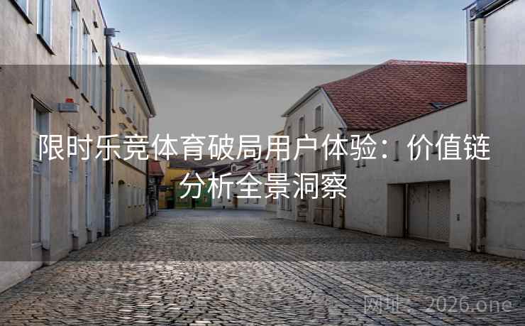 限时乐竞体育破局用户体验：价值链分析全景洞察