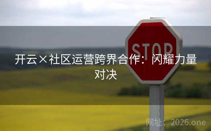 开云×社区运营跨界合作：闪耀力量对决