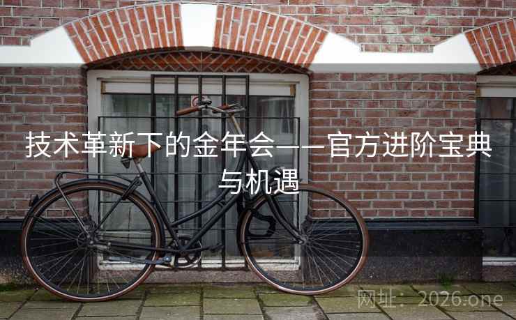 技术革新下的金年会——官方进阶宝典与机遇 技术革新下的金年会——官方进阶宝典与机遇
