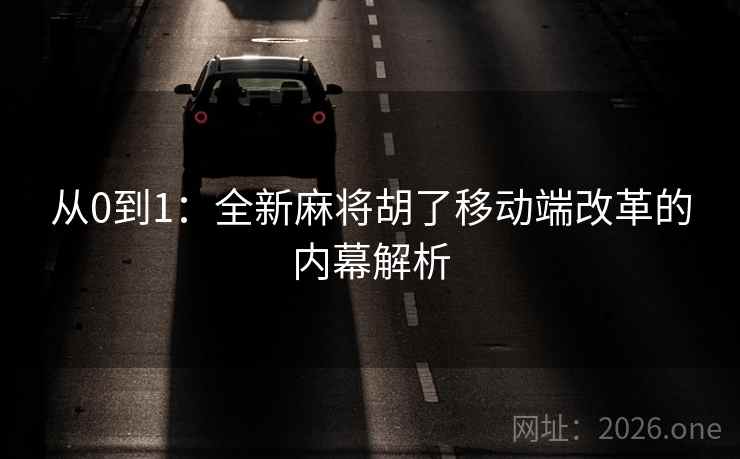 从0到1:全新麻将胡了移动端改革的内幕解析 从0到1:全新麻将胡了移动端改革的内幕解析