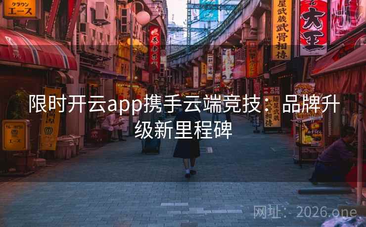 限时开云app携手云端竞技:品牌升级新里程碑 限时开云app携手云端竞技:品牌升级新里程碑