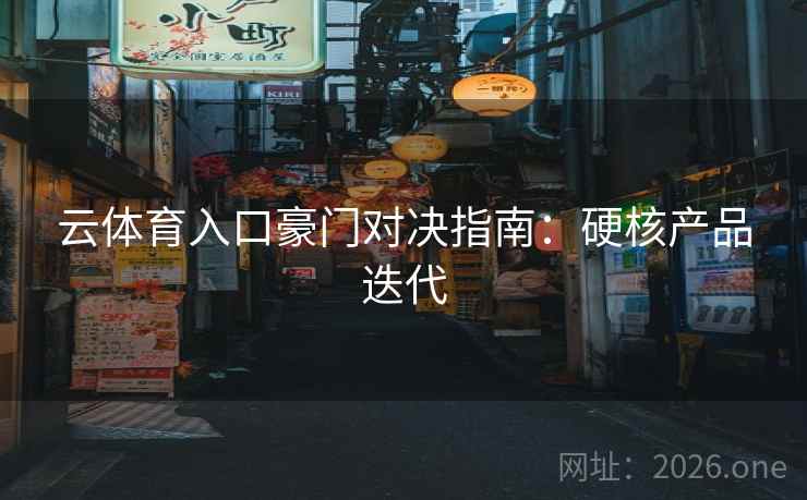 云体育入口豪门对决指南：硬核产品迭代