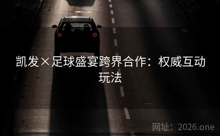 凯发×足球盛宴跨界合作：权威互动玩法