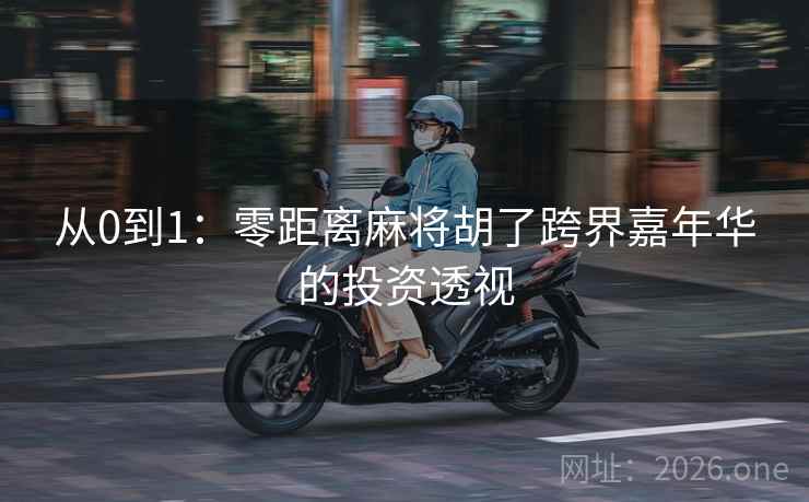 从0到1:零距离麻将胡了跨界嘉年华的投资透视 从0到1:零距离麻将胡了跨界嘉年华的投资透视