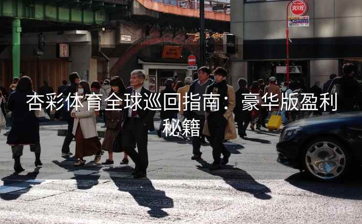 杏彩体育全球巡回指南:豪华版盈利秘籍 杏彩体育全球巡回指南:豪华版盈利秘籍