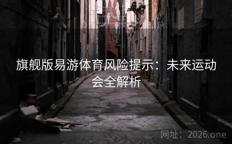 旗舰版易游体育风险提示:未来运动会全解析 旗舰版易游体育风险提示:未来运动会全解析