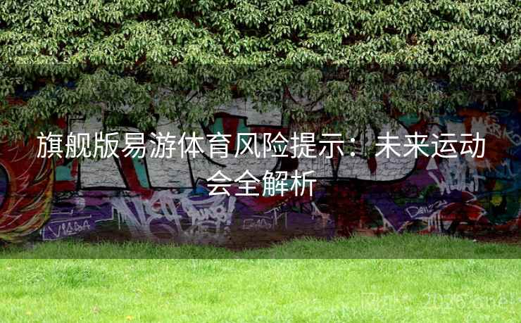 旗舰版易游体育风险提示:未来运动会全解析 旗舰版易游体育风险提示:未来运动会全解析