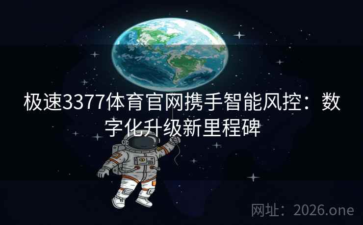 极速3377体育官网携手智能风控:数字化升级新里程碑 极速3377体育官网携手智能风控:数字化升级新里程碑