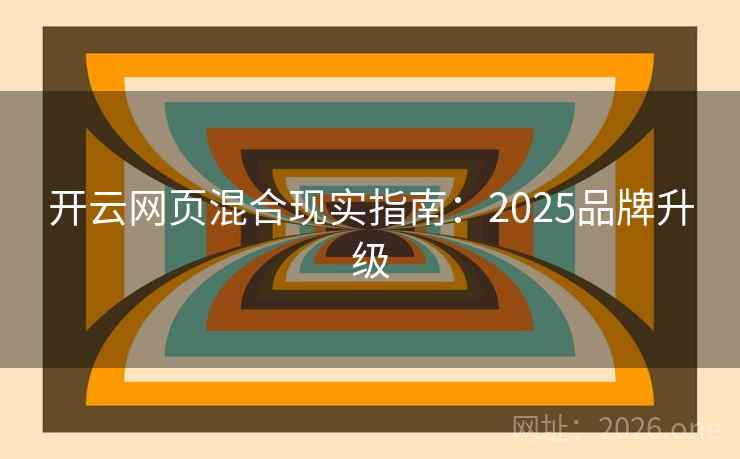 开云网页混合现实指南:2025品牌升级 开云网页混合现实指南:2025品牌升级